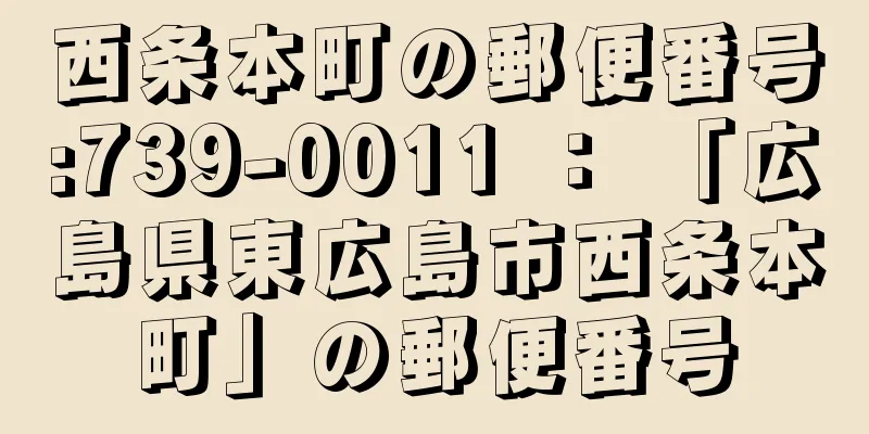 西条本町の郵便番号:739-0011 ： 「広島県東広島市西条本町」の郵便番号