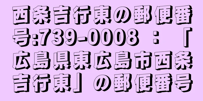 西条吉行東の郵便番号:739-0008 ： 「広島県東広島市西条吉行東」の郵便番号