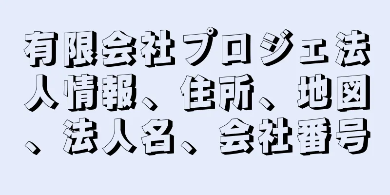 有限会社プロジェ法人情報、住所、地図、法人名、会社番号