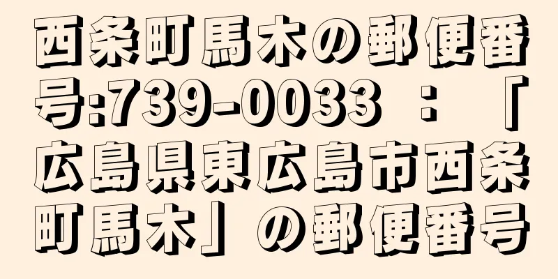 西条町馬木の郵便番号:739-0033 ： 「広島県東広島市西条町馬木」の郵便番号