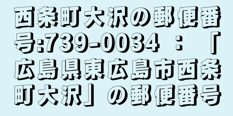 西条町大沢の郵便番号:739-0034 ： 「広島県東広島市西条町大沢」の郵便番号