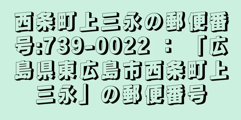 西条町上三永の郵便番号:739-0022 ： 「広島県東広島市西条町上三永」の郵便番号