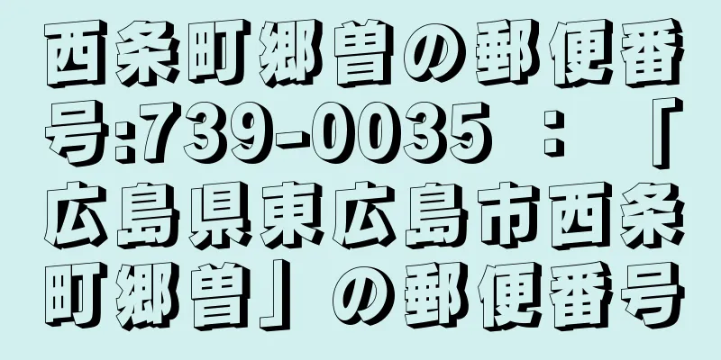 西条町郷曽の郵便番号:739-0035 ： 「広島県東広島市西条町郷曽」の郵便番号