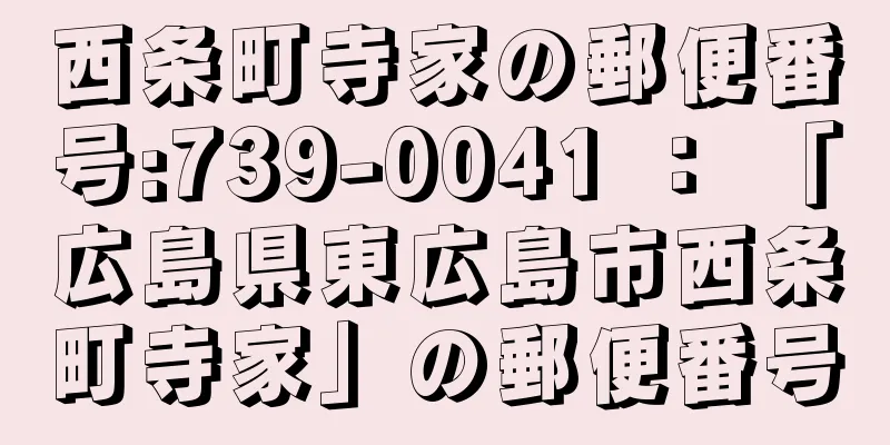 西条町寺家の郵便番号:739-0041 ： 「広島県東広島市西条町寺家」の郵便番号