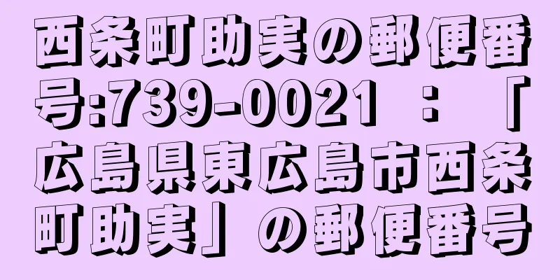 西条町助実の郵便番号:739-0021 ： 「広島県東広島市西条町助実」の郵便番号