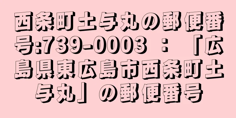 西条町土与丸の郵便番号:739-0003 ： 「広島県東広島市西条町土与丸」の郵便番号