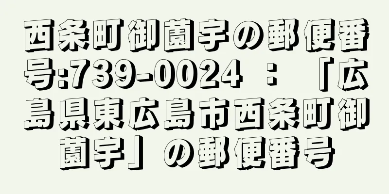 西条町御薗宇の郵便番号:739-0024 ： 「広島県東広島市西条町御薗宇」の郵便番号