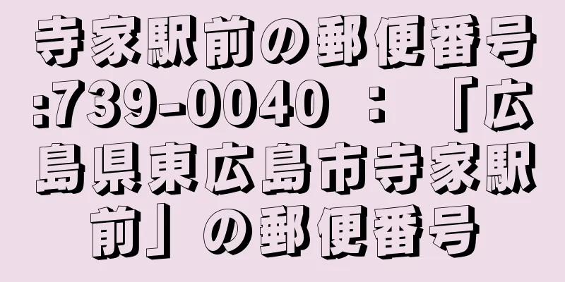 寺家駅前の郵便番号:739-0040 ： 「広島県東広島市寺家駅前」の郵便番号