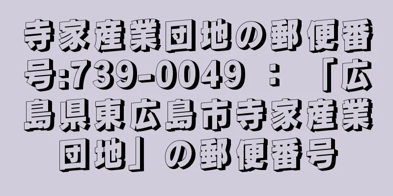 寺家産業団地の郵便番号:739-0049 ： 「広島県東広島市寺家産業団地」の郵便番号