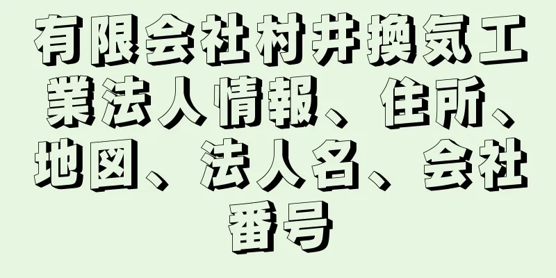 有限会社村井換気工業法人情報、住所、地図、法人名、会社番号