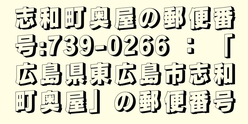 志和町奥屋の郵便番号:739-0266 ： 「広島県東広島市志和町奥屋」の郵便番号