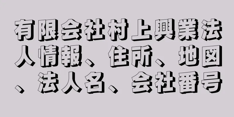 有限会社村上興業法人情報、住所、地図、法人名、会社番号