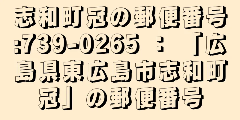 志和町冠の郵便番号:739-0265 ： 「広島県東広島市志和町冠」の郵便番号