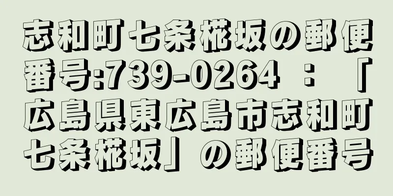 志和町七条椛坂の郵便番号:739-0264 ： 「広島県東広島市志和町七条椛坂」の郵便番号