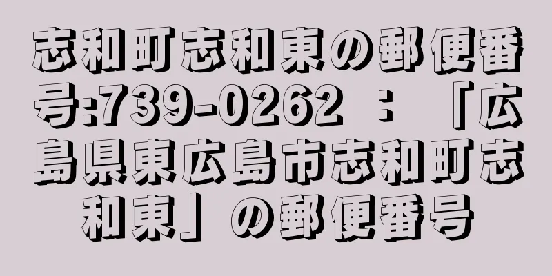 志和町志和東の郵便番号:739-0262 ： 「広島県東広島市志和町志和東」の郵便番号