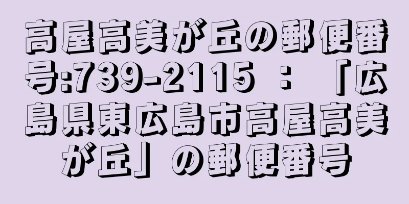 高屋高美が丘の郵便番号:739-2115 ： 「広島県東広島市高屋高美が丘」の郵便番号