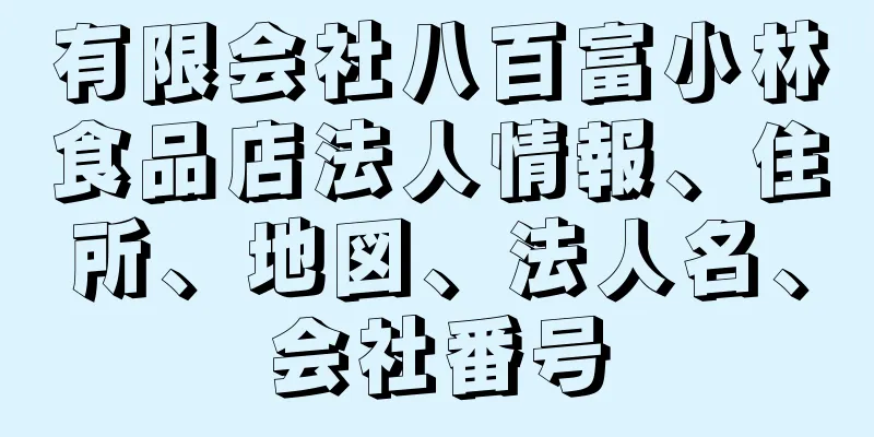 有限会社八百富小林食品店法人情報、住所、地図、法人名、会社番号