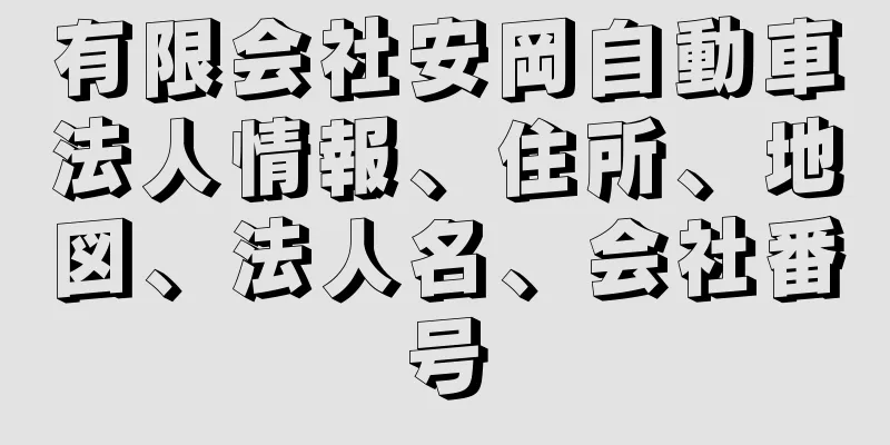 有限会社安岡自動車法人情報、住所、地図、法人名、会社番号