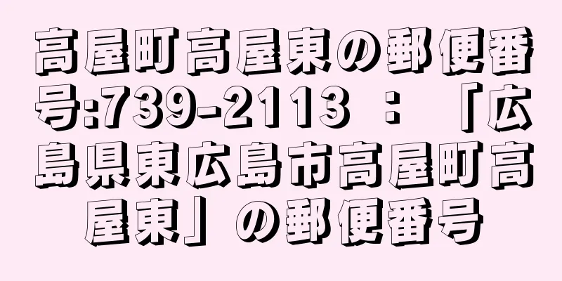 高屋町高屋東の郵便番号:739-2113 ： 「広島県東広島市高屋町高屋東」の郵便番号