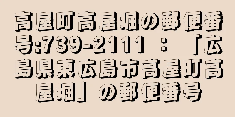 高屋町高屋堀の郵便番号:739-2111 ： 「広島県東広島市高屋町高屋堀」の郵便番号