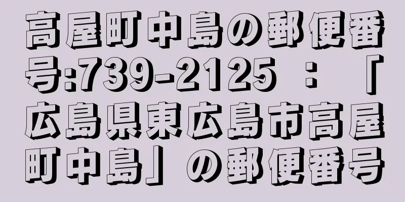 高屋町中島の郵便番号:739-2125 ： 「広島県東広島市高屋町中島」の郵便番号