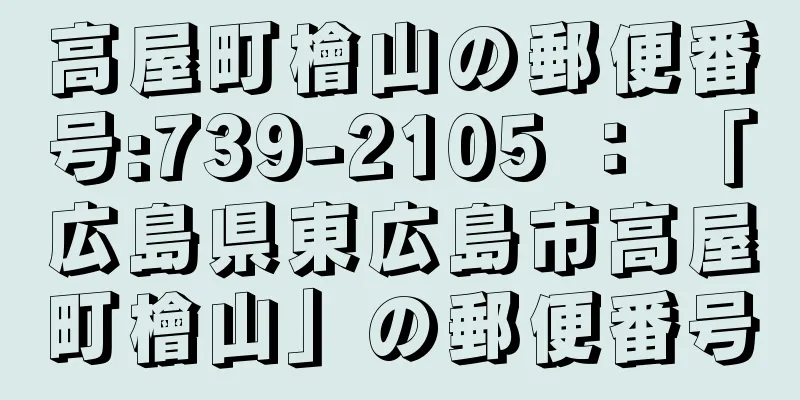 高屋町檜山の郵便番号:739-2105 ： 「広島県東広島市高屋町檜山」の郵便番号