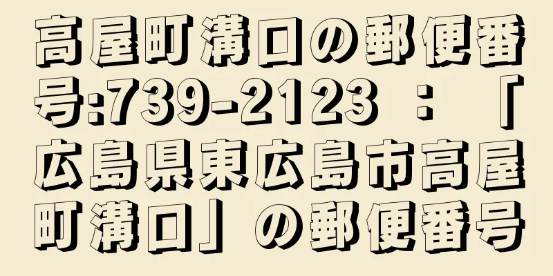 高屋町溝口の郵便番号:739-2123 ： 「広島県東広島市高屋町溝口」の郵便番号