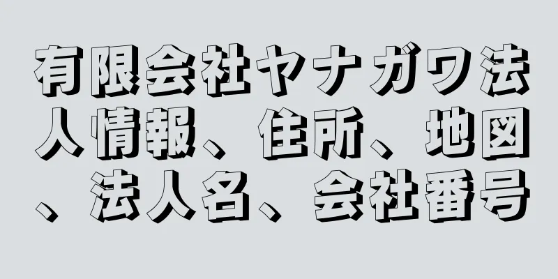 有限会社ヤナガワ法人情報、住所、地図、法人名、会社番号