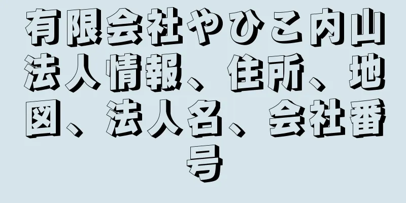 有限会社やひこ内山法人情報、住所、地図、法人名、会社番号