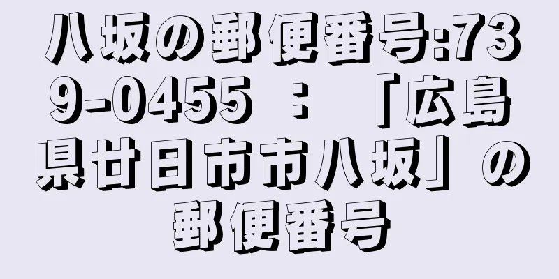 八坂の郵便番号:739-0455 ： 「広島県廿日市市八坂」の郵便番号