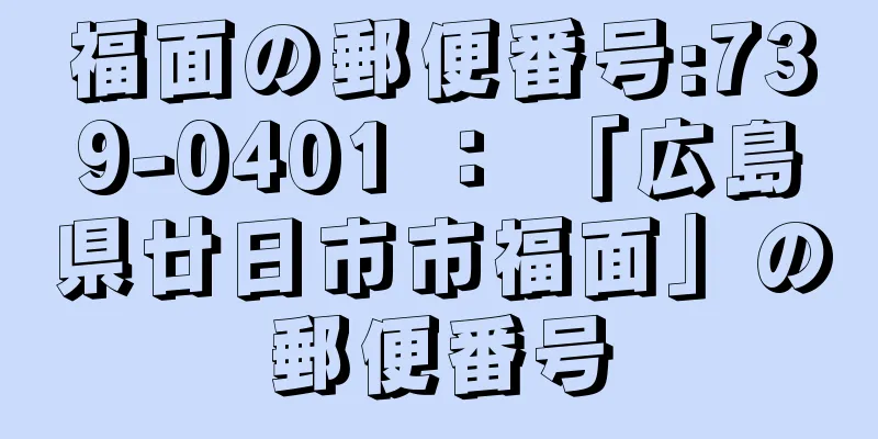 福面の郵便番号:739-0401 ： 「広島県廿日市市福面」の郵便番号