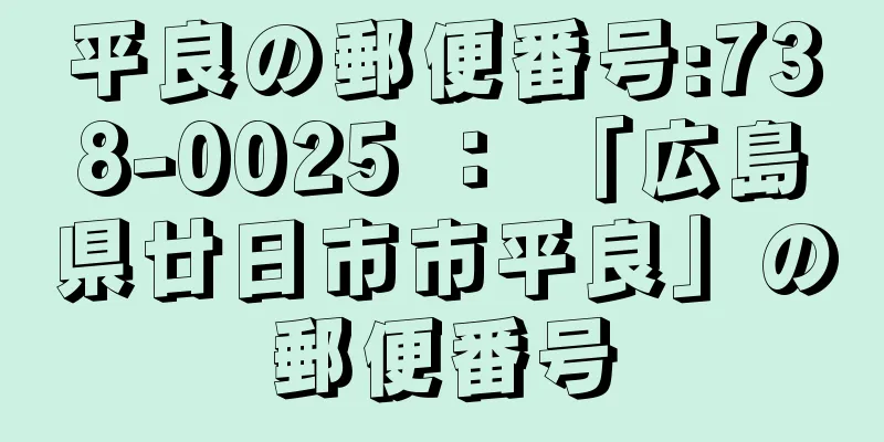 平良の郵便番号:738-0025 ： 「広島県廿日市市平良」の郵便番号