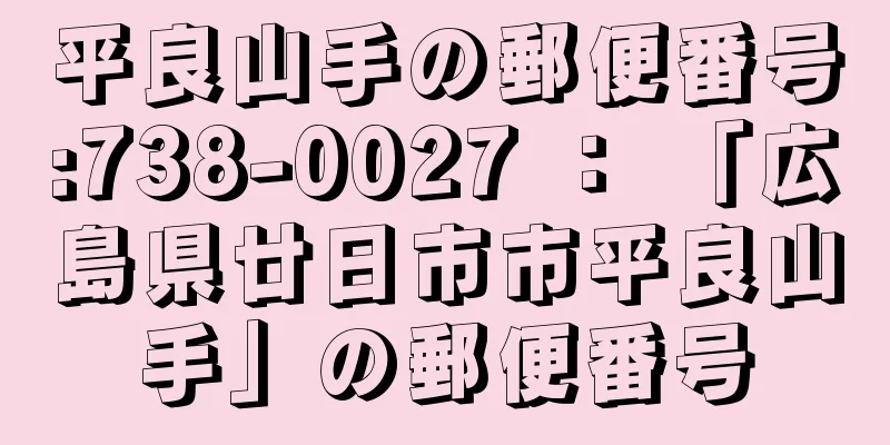 平良山手の郵便番号:738-0027 ： 「広島県廿日市市平良山手」の郵便番号