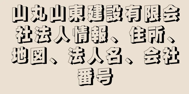 山丸山東建設有限会社法人情報、住所、地図、法人名、会社番号