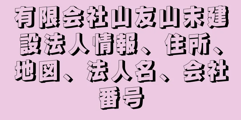 有限会社山友山末建設法人情報、住所、地図、法人名、会社番号