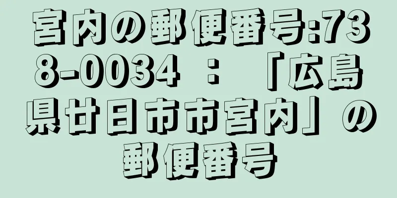 宮内の郵便番号:738-0034 ： 「広島県廿日市市宮内」の郵便番号