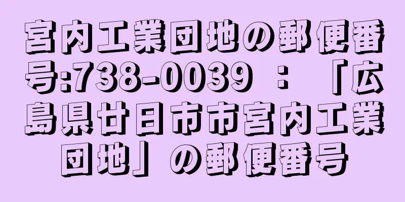 宮内工業団地の郵便番号:738-0039 ： 「広島県廿日市市宮内工業団地」の郵便番号