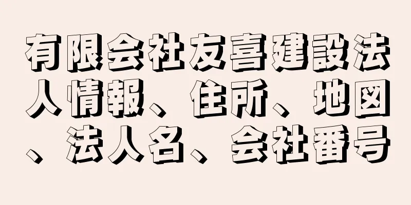 有限会社友喜建設法人情報、住所、地図、法人名、会社番号