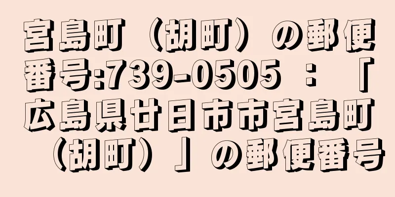 宮島町（胡町）の郵便番号:739-0505 ： 「広島県廿日市市宮島町（胡町）」の郵便番号