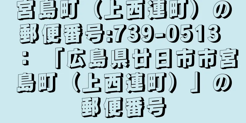 宮島町（上西連町）の郵便番号:739-0513 ： 「広島県廿日市市宮島町（上西連町）」の郵便番号