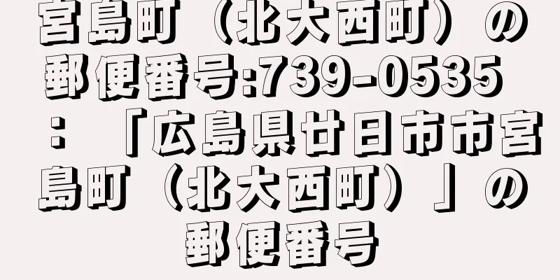 宮島町（北大西町）の郵便番号:739-0535 ： 「広島県廿日市市宮島町（北大西町）」の郵便番号