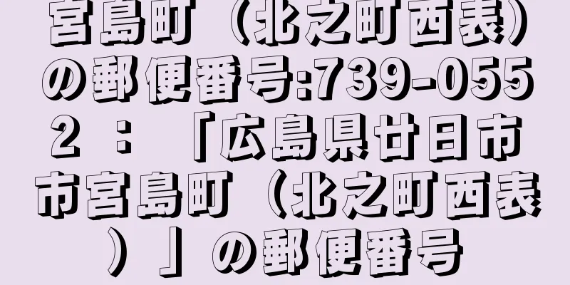 宮島町（北之町西表）の郵便番号:739-0552 ： 「広島県廿日市市宮島町（北之町西表）」の郵便番号
