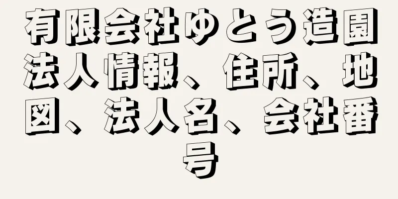 有限会社ゆとう造園法人情報、住所、地図、法人名、会社番号