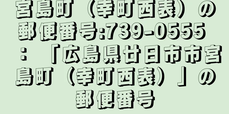 宮島町（幸町西表）の郵便番号:739-0555 ： 「広島県廿日市市宮島町（幸町西表）」の郵便番号