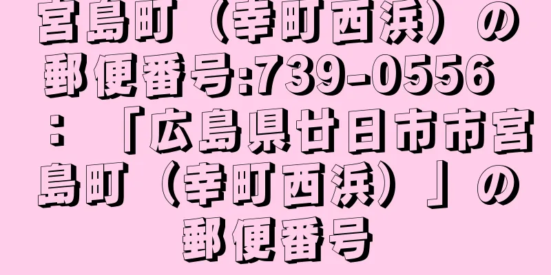 宮島町（幸町西浜）の郵便番号:739-0556 ： 「広島県廿日市市宮島町（幸町西浜）」の郵便番号