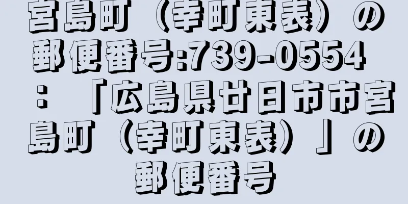 宮島町（幸町東表）の郵便番号:739-0554 ： 「広島県廿日市市宮島町（幸町東表）」の郵便番号