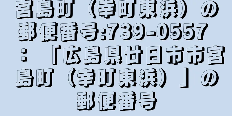 宮島町（幸町東浜）の郵便番号:739-0557 ： 「広島県廿日市市宮島町（幸町東浜）」の郵便番号