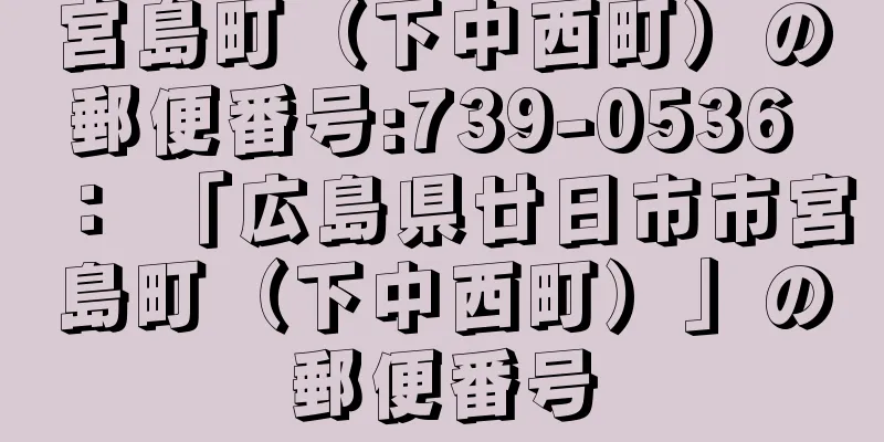 宮島町（下中西町）の郵便番号:739-0536 ： 「広島県廿日市市宮島町（下中西町）」の郵便番号