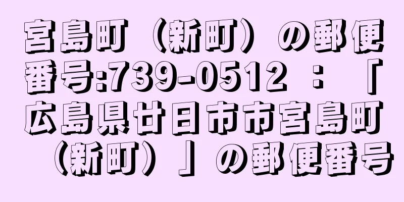 宮島町（新町）の郵便番号:739-0512 ： 「広島県廿日市市宮島町（新町）」の郵便番号