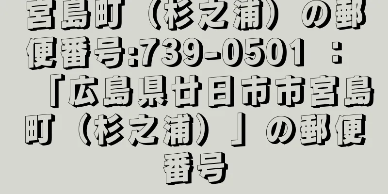 宮島町（杉之浦）の郵便番号:739-0501 ： 「広島県廿日市市宮島町（杉之浦）」の郵便番号